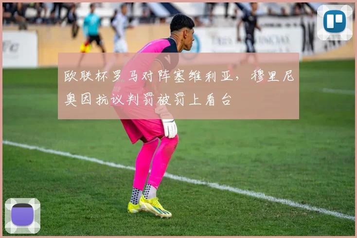 欧联杯罗马对阵塞维利亚，穆里尼奥因抗议判罚被罚上看台