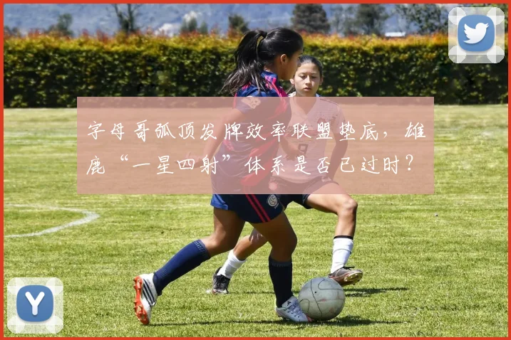 字母哥弧顶发牌效率联盟垫底，雄鹿“一星四射”体系是否已过时？