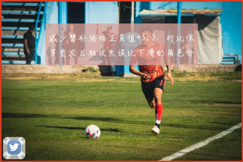 威少替补场均正负值+5.3,对比保罗首发后助攻失误比下滑的角色价值反转