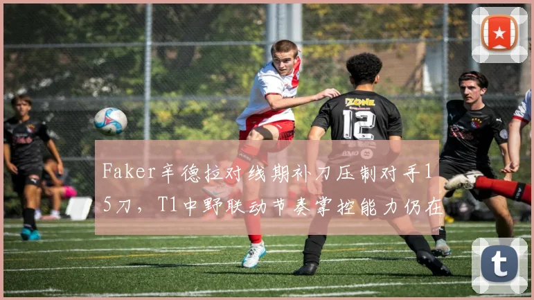Faker辛德拉对线期补刀压制对手15刀，T1中野联动节奏掌控能力仍在