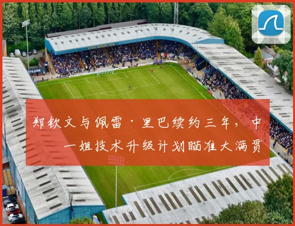 郑钦文与佩雷·里巴续约三年，中国一姐技术升级计划瞄准大满贯